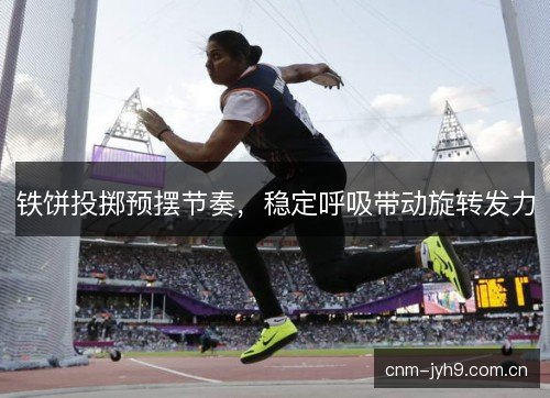 铁饼投掷预摆节奏，稳定呼吸带动旋转发力